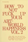 How To Not Fuck Up Your Art-World Happiness Vol. 2 - Christoph Noe - 9783991531340