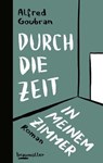 Durch die Zeit in meinem Zimmer - Alfred Goubran - 9783992001057