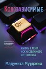 Кодозависимые. Жизнь в тени искусственного интеллекта - Мадумита Мурджия ; Madhumita Murgia - 9785001317241