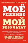 Мое решение — мой результат. Как выбрать активную позицию вместо пассивной и получить другую жизнь - Брайан Моран ; Майкл Леннингтон ; Brian P. Moran ; Michael Lennington - 9785002507559