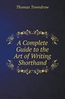 A Complete Guide to the Art of Writing Shorthand - TOWNDROW,  Thomas - 9785518410008
