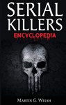 Serial Killers Encyclopedia: The Book Of The World's Worst Murderers In History - Martin G. Welsh - 9786069835920