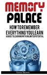Memory Palace: How To Remember Everything You Learn; A Guide To Learning With Unlimited Potential - Adam Brown - 9786069835982