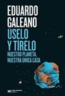 Úselo Y Tírelo: Nuestro Planeta, Nuestra Única Casa - Eduardo Galeano - 9786070313738