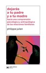 Dejarás a Tu Padre Y a Tu Madre: Hacia Una Comprensión Psicológica Y Antropológica de Las Relaciones Familiares - Philippe Julien - 9786070314490