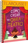 Cómo Crear Una Obra de Teatro - Ediciones Larousse - 9786072121416