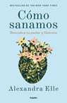 Cómo Sanamos. Descubre Tu Poder Y Libérate / How We Heal - Alexandra Elle - 9786073854412
