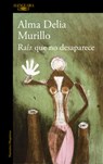 Raíz Que No Desaparece / A Root That Doesn't Disappear - Alma Delia Murillo - 9786073861267