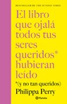 El Libro Que Ojalá Todos Tus Seres Queridos Hubieran Leído: (Y No Tan Queridos) / The Book You Want Everyone You Love to Read - Philippa Perry - 9786073935715