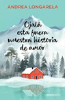Ojalá Esta Fuera Nuestra Historia de Amor / I Wish This Were Our Love Story - Andrea Longarela - 9786073939409