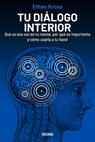 Tu Diálogo Interior: Qué Es ESA Voz En Tu Mente, Por Qué Es Importante Y Cómo Usarla a Tu Favor - Ethan Kross - 9786075574387