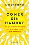 Comer Sin Hambre: Por Qué Sentimos Ansiedad Por La Comida Y Cómo Dejar de Hacerlo / The Hunger Habit - Judson Brewer - 9786075697529