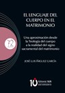 El lenguaje del Cuerpo en el matrimonio. Una aproximación desde la Teología del cuerpo a la realidad del signo sacramental del matrimonio - José Luis Íñiguez García - 9786075913315