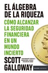 El Álgebra de la Riqueza: Cómo Alcanzar La Seguridad Financiera En Un Mundo Incierto / The Algebra of Wealth - Scott Galloway - 9786076390276