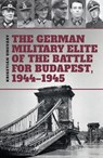 The German Military Elite of the Battle for Budapest, 1944-1945 - Krisztian Ungvary - 9786155583933