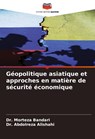 Géopolitique asiatique et approches en matière de sécurité économique - Morteza Bandari ; Abdolreza Alishahi - 9786208349202