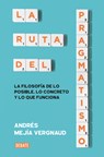 La Ruta del Pragmatismo. La Filosofía de Lo Posible, Lo Concreto Y Lo Que Funciona / The Path of Pragmatism - Andrés Mejía Vergnaud - 9786287669864