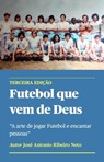 Futebol que vem de Deus - A arte de jogar Futebol e encantar pessoas - Jose Antonio Ribeiro Neto - 9786500524284