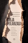 Igreja polarizada - Gutierres Fernandes Siqueira - 9786559884278