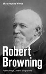 The Complete Works: Poetry, Plays, Letters, Biographies - Robert Browning - 9788026838135