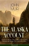 THE ALASKA ACCOUNT of John Muir: Travels in Alaska, The Cruise of the Corwin, Stickeen & Alaska Days with John Muir (Illustrated) - John Muir ; S. Hall Young - 9788026847533