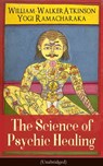 The Science of Psychic Healing (Unabridged) - William Walker Atkinson ; Yogi Ramacharaka - 9788026848752