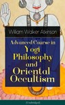 Advanced Course in Yogi Philosophy and Oriental Occultism (Unabridged) - William Walker Atkinson ; Yogi Ramacharaka - 9788026848783