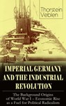 IMPERIAL GERMANY AND THE INDUSTRIAL REVOLUTION: The Background Origins of World War I - Economic Rise as a Fuel for Political Radicalism - Thorstein Veblen - 9788026850106
