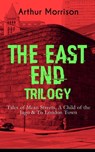 THE EAST END TRILOGY: Tales of Mean Streets, A Child of the Jago & To London Town - Arthur Morrison - 9788026853589