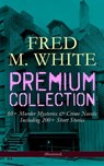 FRED M. WHITE Premium Collection: 60+ Murder Mysteries & Crime Novels; Including 200+ Short Stories (Illustrated) - Fred M. White - 9788026871668