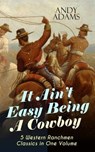 It Ain't Easy Being A Cowboy – 5 Western Ranchmen Classics in One Volume - Andy Adams - 9788026876540