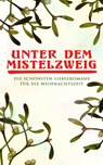 Unter dem Mistelzweig: Die schönsten Liebesromane für die Weihnachtszeit - Jane Austen ; Charlotte Brontë ; O.Henry ; Agnes Günther ; Charles Dickens ; Eugenie Marlitt ; Nataly von Eschstruth ; Elisabeth Bürstenbinder - 9788026880639