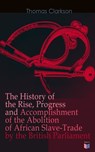 The History of the Rise, Progress and Accomplishment of the Abolition of African Slave-Trade by the British Parliament - Thomas Clarkson - 9788026883333