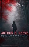 ARTHUR B. REEVE Ultimate Collection: 11 Thriller Novels & 49 Detective Stories - Arthur B. Reeve - 9788026893561