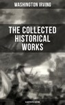 The Collected Historical Works of Washington Irving (Illustrated Edition) - Washington Irving ; Derek Walters - 9788027202737
