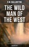 The Wild Man of the West (A Western Classic) - R.M. Ballantyne ; Melanie Harper - 9788027229703