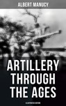 Artillery Through the Ages (Illustrated Edition) - Albert Manucy - 9788027246724