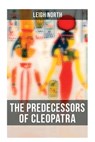 The Predecessors of Cleopatra: History of Egyptian Queens: Hatshepsut, Nefertiti, Nofutari, Tausert, Ptolemy Queens, Persian Queens - Leigh North - 9788027273492