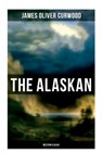 The Alaskan (Western Classic): A Gripping Tale of Forbidden Love, Attempted Murder and Gun-Fight in the Captivating Wilderness of Alaska - James Oliver Curwood - 9788027275779