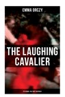 THE LAUGHING CAVALIER (& Its Sequel The First Sir Percy): Historical Adventure Novels, Prequels to Scarlet Pimpernel - Emma Orczy - 9788027278671