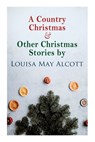 A Country Christmas & Other Christmas Stories by Louisa May Alcott - Louisa May Alcott - 9788027307340