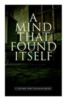 A Mind That Found Itself: A Groundbreaking Memoir Which Influenced Normalizing Mental Health Issues & Mental Hygiene - Clifford Whittingham Beers - 9788027309412