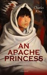 AN APACHE PRINCESS (Illustrated) - Charles King ; Frederic Remington ; Edwin Willard Deming - 9788027332915