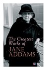 The Greatest Works of Jane Addams - Jane Addams - 9788027334186