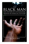 The Black Man, the Father of Civilization, Proven by Biblical History - James Morris Webb - 9788027340576