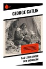 Das Leben unter den Indianern - George Catlin - 9788028397609