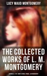 The Collected Works of L. M. Montgomery: 20 Novels & 170+ Short Stories, Poems, & Autobiography - Lucy Maud Montgomery ; Grayson Doyle - 9788075833013