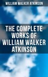 The Complete Works of William Walker Atkinson - William Walker Atkinson ; Grant McNeil - 9788075836496