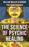 THE SCIENCE OF PSYCHIC HEALING - William Walker Atkinson ; Yogi Ramacharaka - 9788075839350