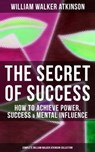 The Secret of Success: How to Achieve Power, Success & Mental Influence - William Walker Atkinson ; Grant McNeil - 9788075839732